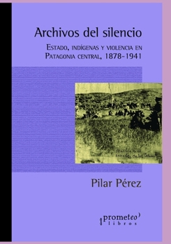 Paperback Archivos del silencio: Estado, indígenas y violencia en Patagonia central, 1878-1941 [Spanish] Book