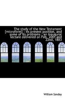 Paperback The Study of the New Testament [Microform]: Its Present Position, and Some of Its Problems; An Ina Book