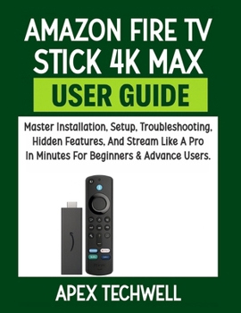 Paperback Amazon Fire TV Stick 4K Max User Guide: Master Installation, Setup, Troubleshooting, Hidden Features, And Stream Like A Pro In Minutes For Beginners & Book