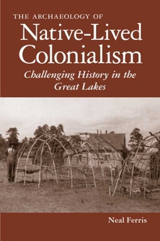 Hardcover The Archaeology of Native-Lived Colonialism: Challenging History in the Great Lakes Book