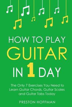 Paperback How to Play Guitar: In 1 Day - The Only 7 Exercises You Need to Learn Guitar Chords, Guitar Scales and Guitar Tabs Today Book
