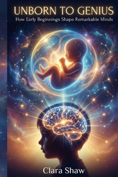 Paperback Unborn to Genius: How Early Beginnings Shape Remarkable Minds Book