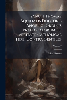 Sancti Thomae Aquinatis Doctoris Angelici Ordinis Praedicatorum De Veritate Catholicae Fidei Contra Gentiles, Volume 2