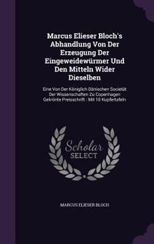 Hardcover Marcus Elieser Bloch's Abhandlung Von Der Erzeugung Der Eingeweidewürmer Und Den Mitteln Wider Dieselben: Eine Von Der Königlich Dänischen Societät De Book