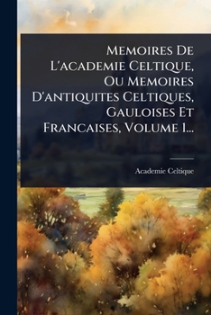 Paperback Memoires De L'academie Celtique, Ou Memoires D'antiquites Celtiques, Gauloises Et Francaises, Volume 1... [French] Book