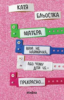 Matera vam ne naimychka, abo Chomu dity tse — prekrasno.../Your mother is not a mercenary, or Why children are great ...