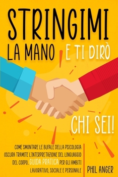 Paperback Stringimi la Mano e Ti Dir? Chi Sei!: Guida Pratica per gli Ambiti Lavorativo, Sociale e Personale. Come Smontare le Bufale della Psicologia Oscura Tr [Italian] Book