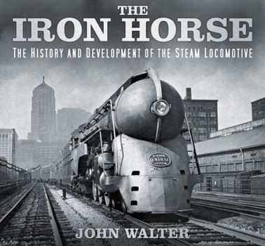 Hardcover The Iron Horse: The History and Development of the Steam Locomotive Book