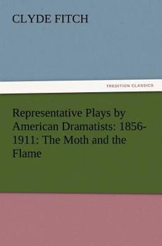 Paperback Representative Plays by American Dramatists: 1856-1911: The Moth and the Flame Book
