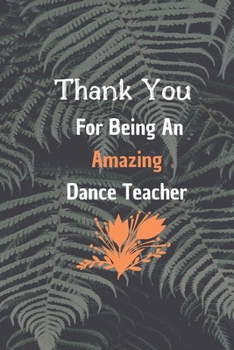 Paperback Thank You For Being An Amazing Dance Teacher: Dance Teacher Appreciation Gift: 6*9 Blank Lined Notebook With Contact Infos 100 Pages. Funny Gift for W Book