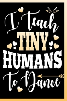 I Teach Tiny Humans To Dance Notebook: Lined Journal Notebook Gift For Dancing Teacher - 120 Pages Diary Book For Teachers Who Teach Kids To Dance