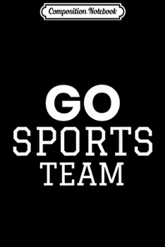Composition Notebook: Go Sports Team Funny Non Sports Fan  Journal/Notebook Blank Lined Ruled 6x9 100 Pages