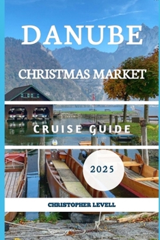 Danube Christmas Market cruise Guide 2025: Your Ultimate Festive River Journey Through Europe’s Holiday Magic (Christmas Travel Guide)