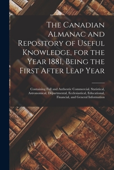 Paperback The Canadian Almanac and Repository of Useful Knowledge, for the Year 1881, Being the First After Leap Year [microform]: Containing Full and Authentic Book