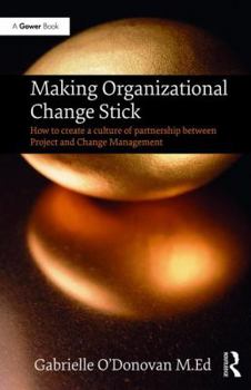 Hardcover Making Organizational Change Stick: How to Create a Culture of Partnership Between Project and Change Management Book
