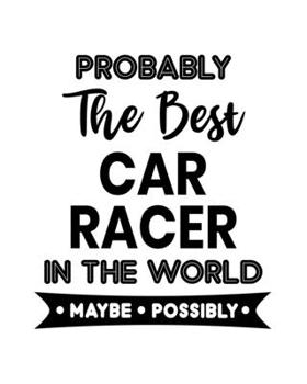 Paperback Probably the Best Car Racer In the World. Maybe. Possibly.: Car Racing Gift for People Who Love to Race Cars - Funny Saying on Black and White Cover D Book