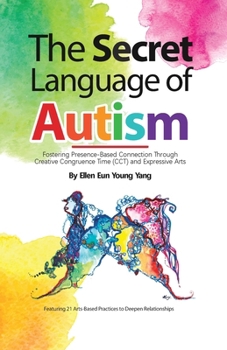 Paperback The Secret Language of Autism: Fostering Presence-Based Connection Through Creative Congruence Time (CCT) and Expressive Arts Book