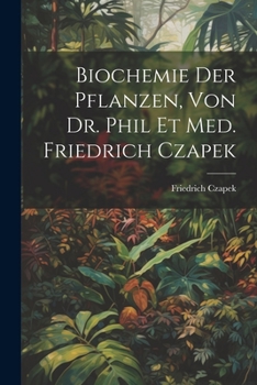 Biochemie Der Pflanzen, Von Dr. Phil Et Med. Friedrich Czapek