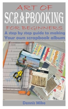 Paperback Art of Scrapbooking for Beginners: A step by step guide to making your own scrapbook album Book