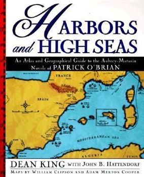 Harbors and High Seas: An Atlas and Geographical Guide to the Complete Aubrey-Maturin Novels of Patrick O'Brian