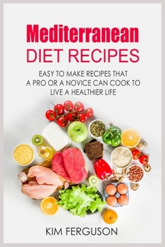 Mediterranean Diet Recipes: Easy to Make Recipes That a Pro or a Novice Can Cook To Live a Healthier Life