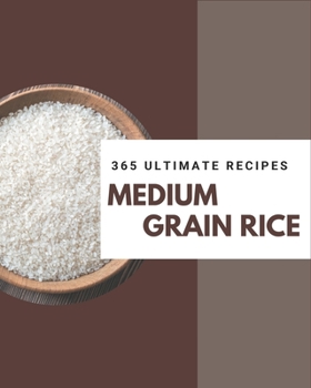 Paperback 365 Ultimate Medium Grain Rice Recipes: A Highly Recommended Medium Grain Rice Cookbook Book