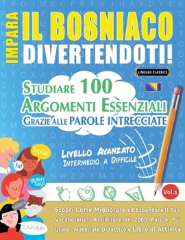 Impara Il Bosniaco Divertendoti! - Livello Avanzato: Intermedio a Difficile - Studiare 100 Argomenti Essenziali Grazie Alle Parole Intrecciate - Vol.1 (Italian Edition)