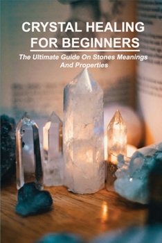 Paperback Crystal Healing For Beginners: The Ultimate Guide On Stones Meanings And Properties: How Do Crystals Work Book