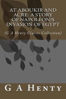 Paperback At Aboukir and Acre: A Story of Napoleon's Invasion of Egypt: (G A Henty Classic Collection) Book