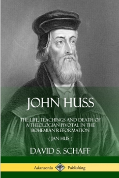 Paperback John Huss: The Life, Teachings and Death of a Theologian Pivotal in the Bohemian Reformation (Jan Hus) Book