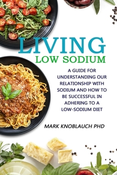Paperback Living Low-Sodium: A guide for understanding our relationship with sodium and how to be successful in adhering to a low-sodium diet Book