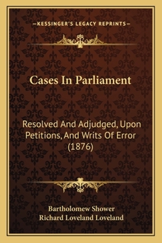 Paperback Cases In Parliament: Resolved And Adjudged, Upon Petitions, And Writs Of Error (1876) Book