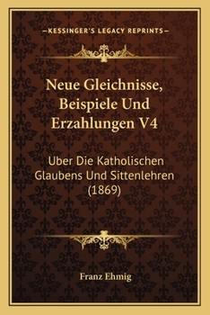 Paperback Neue Gleichnisse, Beispiele Und Erzahlungen V4: Uber Die Katholischen Glaubens Und Sittenlehren (1869) [German] Book