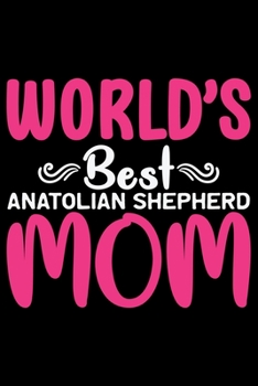 World's Best Anatolian Shepherd Mom: Cool Anatolian Shepherd Dog Journal Notebook - Funny Anatolian Shepherd Dog Notebook - Anatolian Shepherd Owner Gifts. 6 x 9 in 120 pages