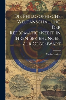 Paperback Die philosophische Weltanschauung der Reformationszeit, in ihren Beziehungen zur Gegenwart [German] Book