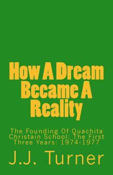 How A Dream Became A Reality: The Founding Of Quachita Christain School: The First Three Years: 1974-1977