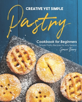 Paperback Creative Yet Simple Pastry Cookbook for Beginners: Simple Pastry Recipes for Any Season Book