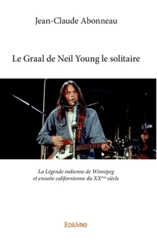 Paperback Le Graal de Neil Young le solitaire: La Légende indienne de Winnipeg et ensuite californienne du XXème siècle [French] Book