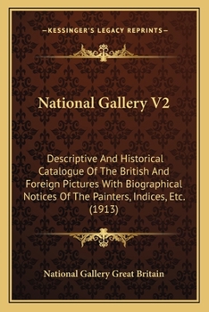 National Gallery V2: Descriptive And Historical Catalogue Of The British And Foreign Pictures With Biographical Notices Of The Painters, Indices, Etc.