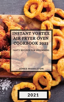 Instant Vortex Air Fryer Oven Cookbook 2021: Tasty Recipes for Beginners
