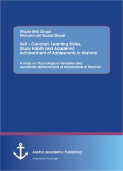 Self - Concept, Learning Styles, Study Habits and Academic Achievement of Adolescents in Kashmir: A Study on Psychological Variables and Academic Achievement of Adolescents in Kashmir