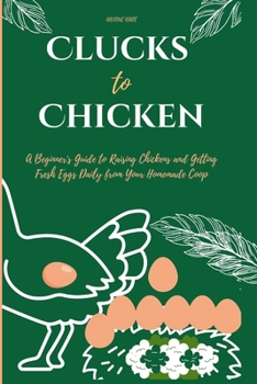 Paperback Clucks to Chicken: A Beginner's Guide to Raising Chickens and Getting Fresh Eggs Daily from Your Homemade Coop Book