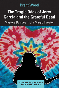 Paperback The Tragic Odes of Jerry Garcia and The Grateful Dead: Mystery Dances in the Magic Theater Book