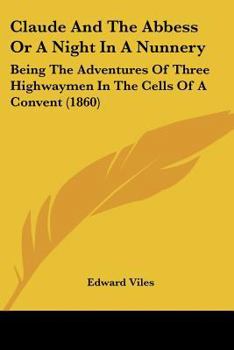 Paperback Claude And The Abbess Or A Night In A Nunnery: Being The Adventures Of Three Highwaymen In The Cells Of A Convent (1860) Book