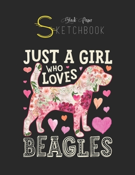 Black Paper SketchBook: Just A Girl Who Loves Beagles Dog Silhouette Flower Gifts Black SketchBook Unline Pages for Sketching and Journal Special Note for Artist Kid and Girls Marble Size 8.5in x 11in