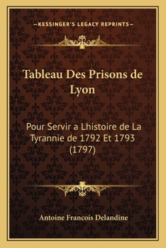 Paperback Tableau Des Prisons de Lyon: Pour Servir a Lhistoire de La Tyrannie de 1792 Et 1793 (1797) [French] Book