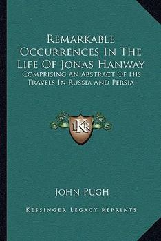Paperback Remarkable Occurrences In The Life Of Jonas Hanway: Comprising An Abstract Of His Travels In Russia And Persia Book