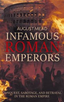 Paperback Infamous Roman Emperors: Conquest, Sabotage, and Betrayal in the Roman Empire Book