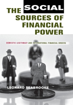The Social Sources of Financial Power: Domestic Legitimacy And International Financial Orders (Cornell Studies in Political Economy) - Book  of the Cornell Studies in Political Economy