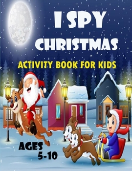 I spy christmas activity book for kids ages 5-10: Ispy Christmas Activity Book For Kids Ages 5-10: Coloring, Dot to Dot, Spot the Difference, Crossword, Word Search & Mazes,Shadows pictures